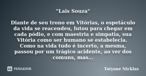 "Lais Souza" Diante de seu trono em Vitórias, o espetáculo da vida se reacendeu, lutou para chegar em cada pódio, e com maestria e simpatia, sua Vitór... Frase de Tatyane Nicklas.