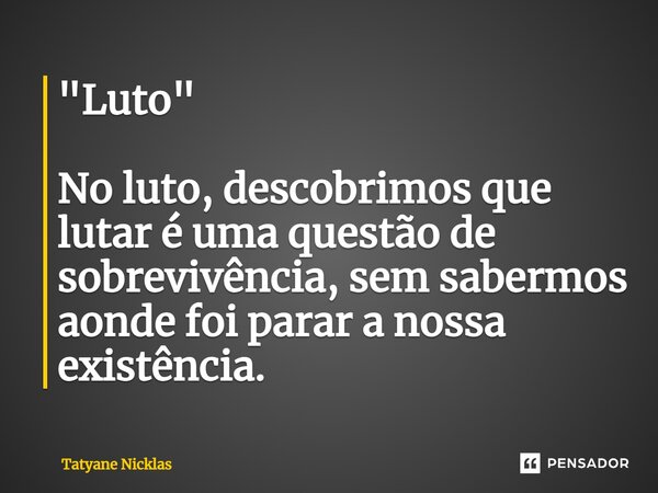 ⁠"Luto" No luto, descobrimos que lutar é uma questão de sobrevivência, sem sabermos aonde foi parar a nossa existência.... Frase de Tatyane Nicklas.