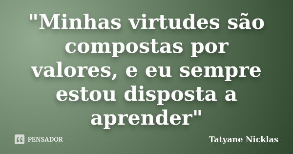 "Minhas virtudes são compostas por valores, e eu sempre estou disposta a aprender"... Frase de Tatyane Nicklas.