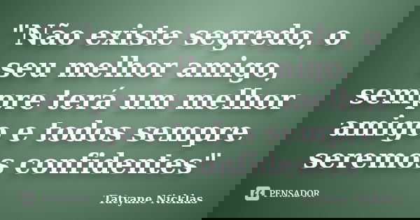 "Não existe segredo, o seu melhor amigo, sempre terá um melhor amigo e todos sempre seremos confidentes"... Frase de Tatyane Nicklas.