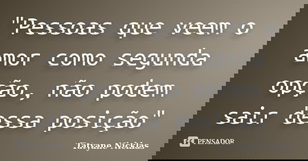 "Pessoas que veem o amor como segunda opção, não podem sair dessa posição"... Frase de Tatyane Nicklas.