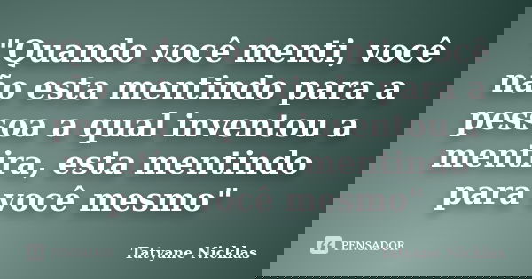 "Quando você menti, você não esta mentindo para a pessoa a qual inventou a mentira, esta mentindo para você mesmo"... Frase de Tatyane Nicklas.