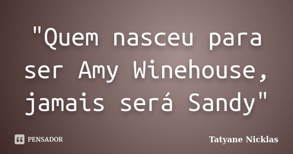 "Quem nasceu para ser Amy Winehouse, jamais será Sandy"... Frase de Tatyane Nicklas.