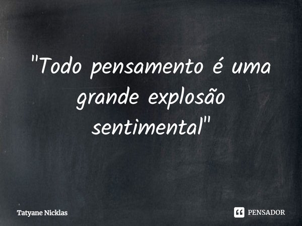 "⁠Todo pensamento é uma grande explosão sentimental"... Frase de Tatyane Nicklas.