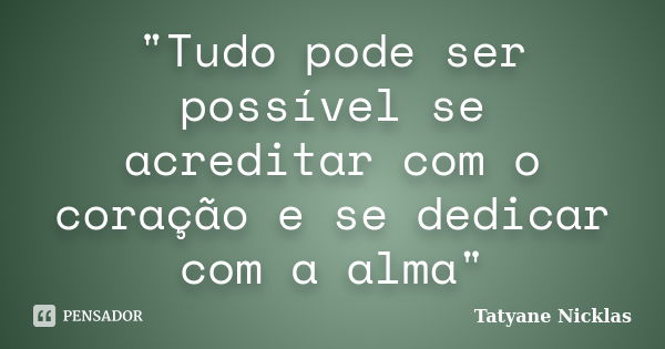 "Tudo pode ser possível se acreditar com o coração e se dedicar com a alma"... Frase de Tatyane Nicklas.