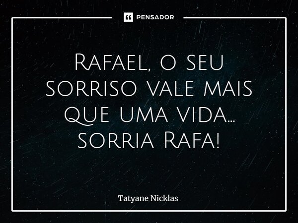 ⁠Rafael, o seu sorriso vale mais que uma vida... sorria Rafa!... Frase de Tatyane Nicklas.