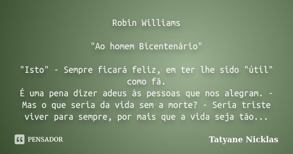 Robin Williams "Ao homem Bicentenário" "Isto" - Sempre ficará feliz, em ter lhe sido "útil" como fã. É uma pena dizer adeus às pes... Frase de Tatyane Nicklas.