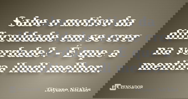 Sabe o motivo da dificuldade em se crer na verdade? - É que a mentira iludi melhor.... Frase de Tatyane Nicklas.