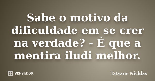 Sabe o motivo da dificuldade em se crer na verdade? - É que a mentira iludi melhor.... Frase de Tatyane Nicklas.