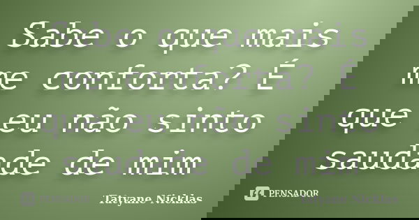 Sabe o que mais me conforta? É que eu não sinto saudade de mim... Frase de Tatyane Nicklas.