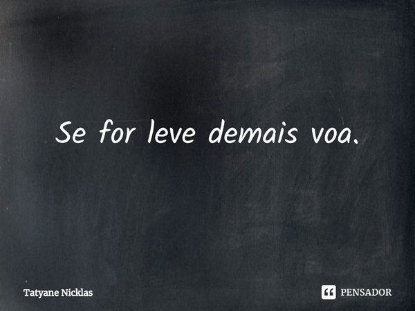 ⁠Se for leve demais voa.... Frase de Tatyane Nicklas.