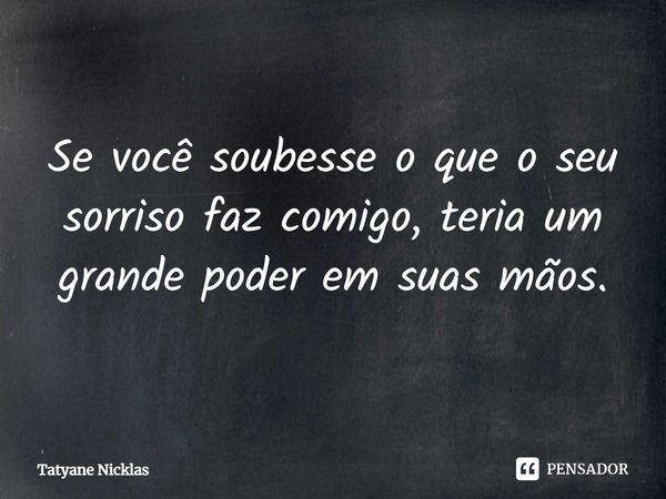 ⁠Se você soubesse o que o seu sorriso faz comigo, teria um grande poder em suas mãos.... Frase de Tatyane Nicklas.