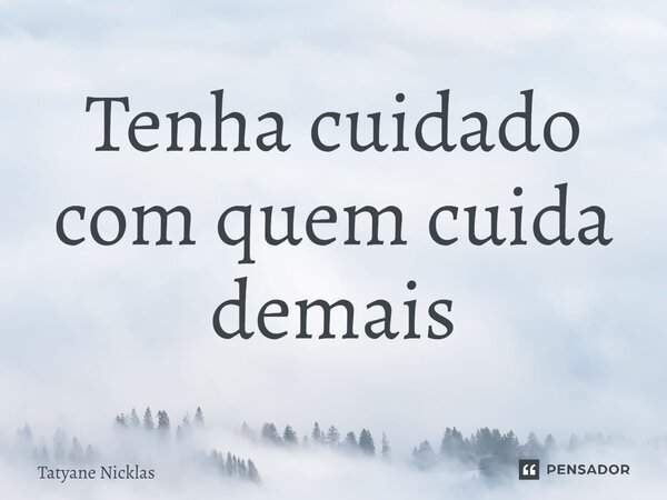 ⁠Tenha cuidado com quem cuida demais... Frase de Tatyane Nicklas.