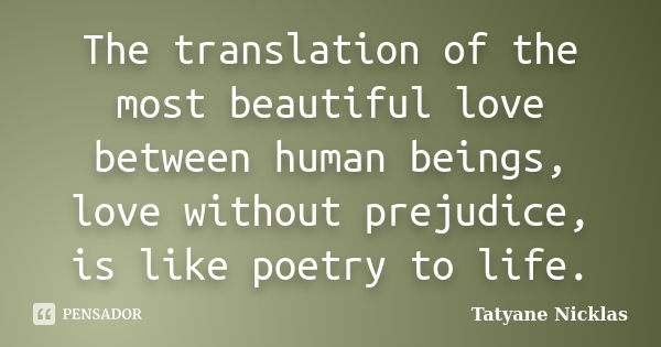 The translation of the most beautiful love between human beings, love without prejudice, is like poetry to life.﻿... Frase de Tatyane Nicklas.