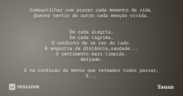 Compartilhar com prazer cada momento da vida. Querer sentir do outro cada emoção vivida. Em cada alegria, Em cada lágrima, O conforto de se ter do lado. A angús... Frase de Tauan.