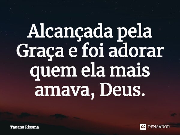 ⁠Alcançada pela Graça e foi adorar quem ela mais amava, Deus.... Frase de Tauana Rissma.