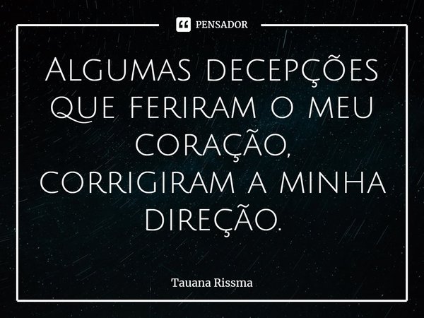 ⁠Algumas decepções que feriram o meu coração, corrigiram a minha direção.... Frase de Tauana Rissma.