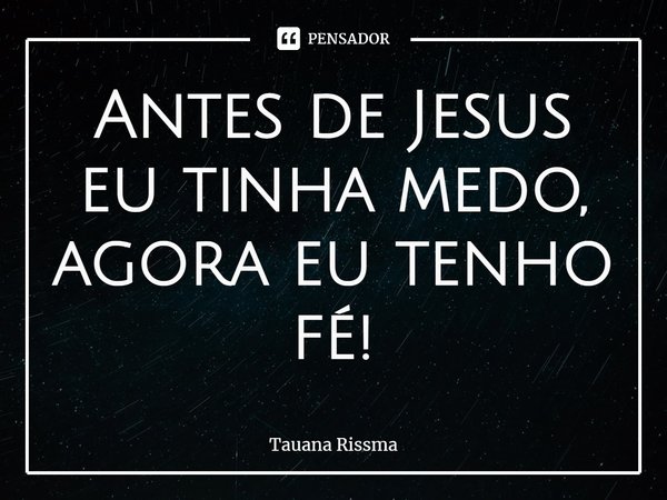 ⁠Antes de Jesus eu tinha medo, agora eu tenho fé!... Frase de Tauana Rissma.