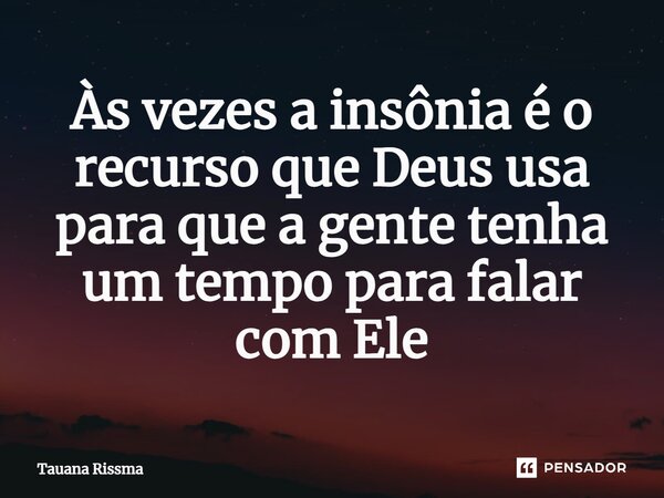 ⁠Às vezes a insônia é o recurso que Deus usa para que a gente tenha um tempo para falar com Ele... Frase de Tauana Rissma.