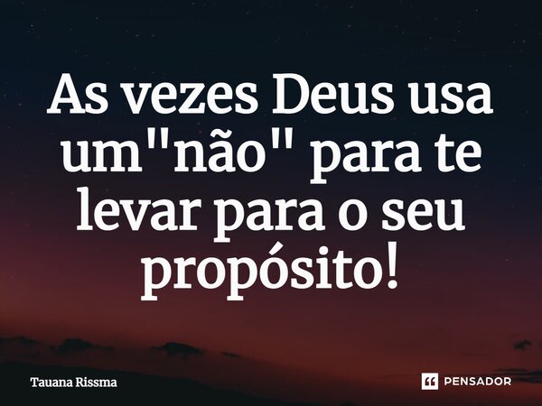 ⁠As vezes Deus usa um "não" para te levar para o seu propósito!... Frase de Tauana Rissma.