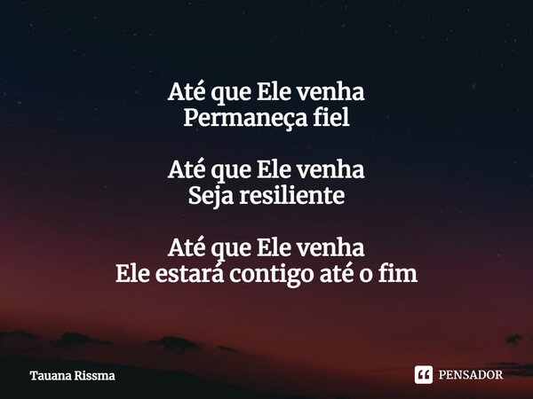 ⁠Até que Ele venha Permaneça fiel Até que Ele venha Seja resiliente Até que Ele venha Ele estará contigo até o fim... Frase de Tauana Rissma.