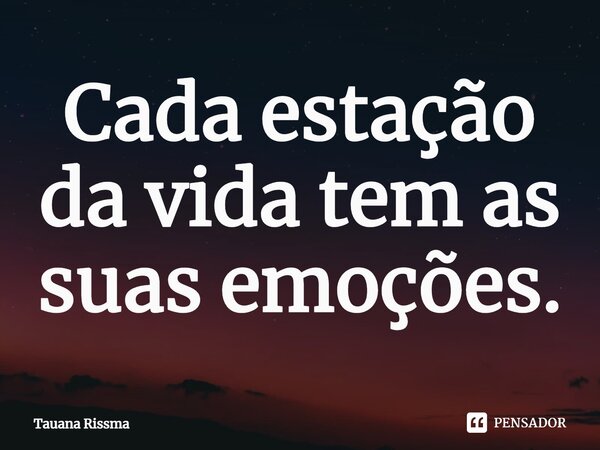 ⁠Cada estação da vida tem as suas emoções.... Frase de Tauana Rissma.