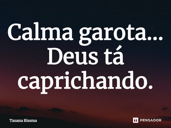 ⁠Calma garota... Deus tá caprichando.... Frase de Tauana Rissma.