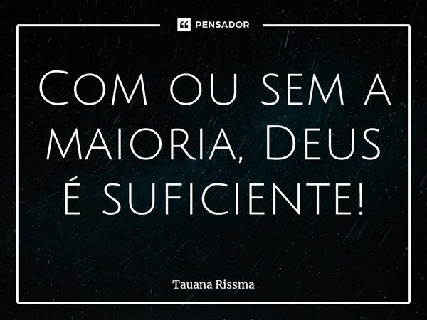 ⁠Com ou sem a maioria, Deus é suficiente!... Frase de Tauana Rissma.