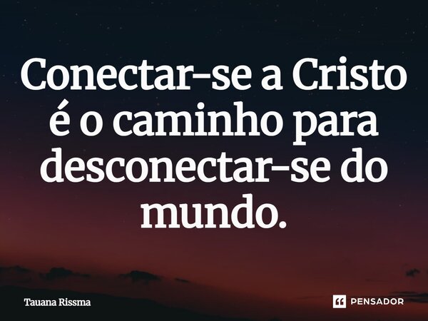 ⁠Conectar-se a Cristo é o caminho para desconectar-se do mundo.... Frase de Tauana Rissma.