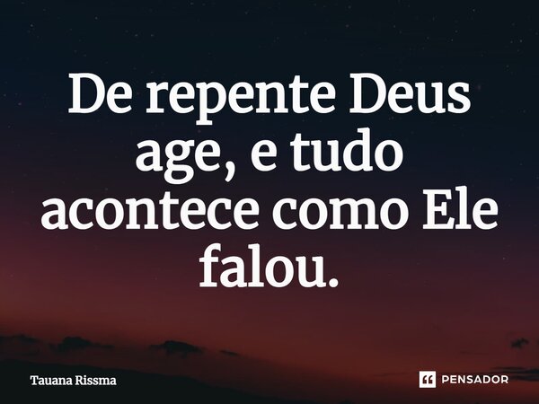 ⁠De repente Deus age, e tudo acontece como Ele falou.... Frase de Tauana Rissma.