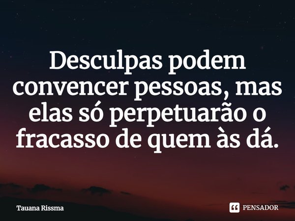 ⁠Desculpas podem convencer pessoas, mas elas só perpetuarão o fracasso de quem às dá.... Frase de Tauana Rissma.