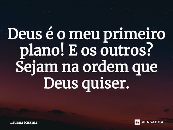 ⁠Deus é o meu primeiro plano! E os outros? Sejam na ordem que Deus quiser.... Frase de Tauana Rissma.