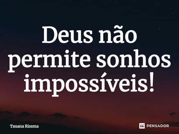 ⁠Deus não permite sonhos impossíveis!... Frase de Tauana Rissma.