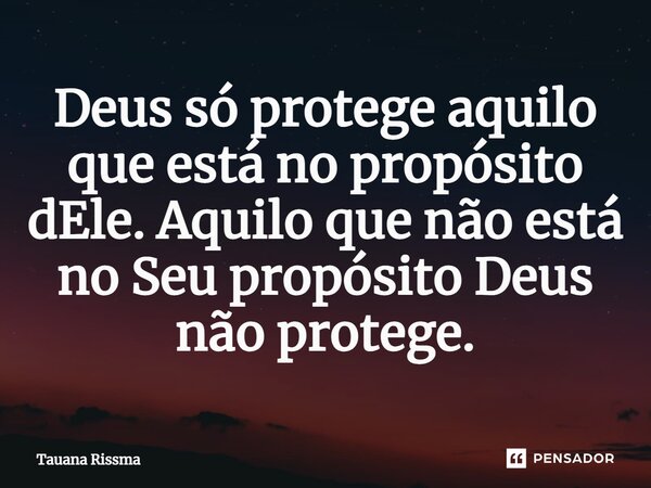 ⁠Deus só protege aquilo que está no propósito dEle. Aquilo que não está no Seu propósito Deus não protege.... Frase de Tauana Rissma.