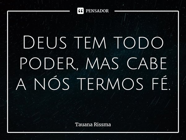 ⁠Deus tem todo poder, mas cabe a nós termos fé.... Frase de Tauana Rissma.