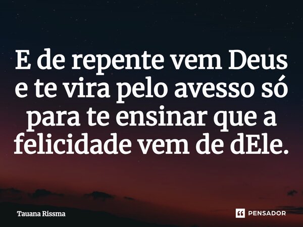 ⁠E de repente vem Deus e te vira pelo avesso só para te ensinar que a felicidade vem de dEle.... Frase de Tauana Rissma.