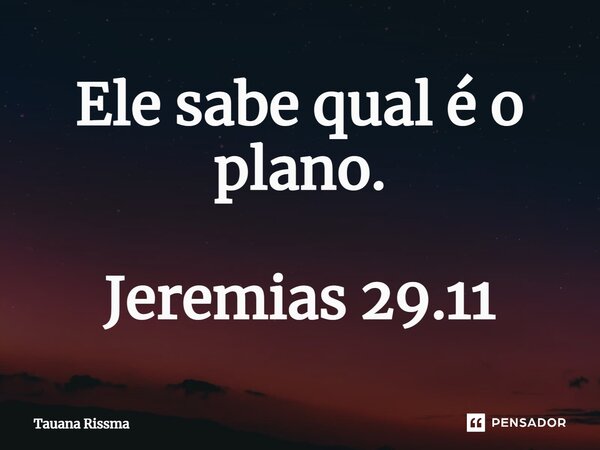 ⁠Ele sabe qual é o plano. Jeremias 29.11... Frase de Tauana Rissma.