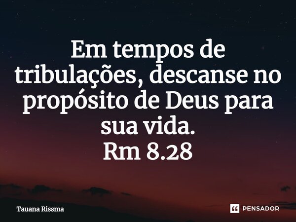 ⁠Em tempos de tribulações, descanse no propósito de Deus para sua vida. Rm 8.28... Frase de Tauana Rissma.