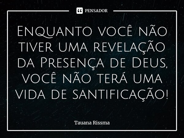 ⁠Enquanto você não tiver uma revelação da Presença de Deus, você não terá uma vida de santificação!... Frase de Tauana Rissma.