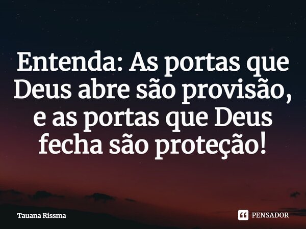 ⁠Entenda: As portas que Deus abre são provisão, e as portas que Deus fecha são proteção!... Frase de Tauana Rissma.
