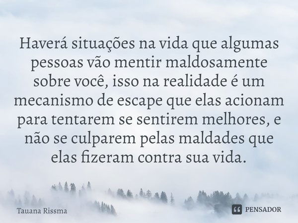 ⁠Haverá situações na vida que algumas pessoas vão mentir maldosamente sobre você, isso na realidade é um mecanismo de escape que elas acionam para tentarem se s... Frase de Tauana Rissma.