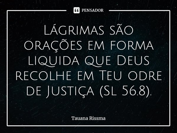 ⁠Lágrimas são orações em forma liquida que Deus recolhe em Teu odre de Justiça (Sl 56.8).... Frase de Tauana Rissma.