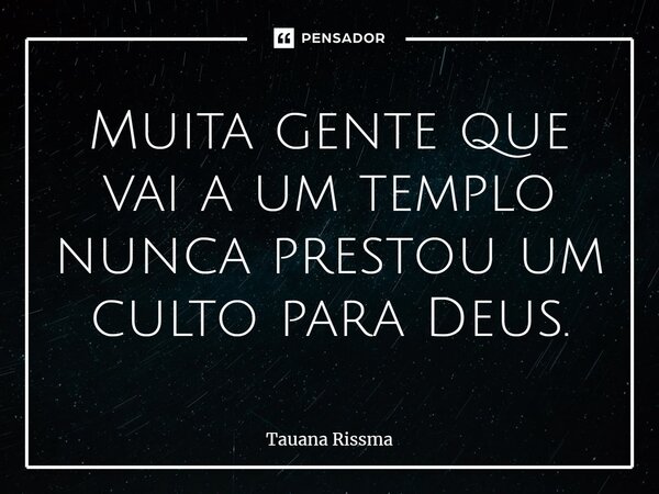 ⁠Muita gente que vai a um templo nunca prestou um culto para Deus.... Frase de Tauana Rissma.