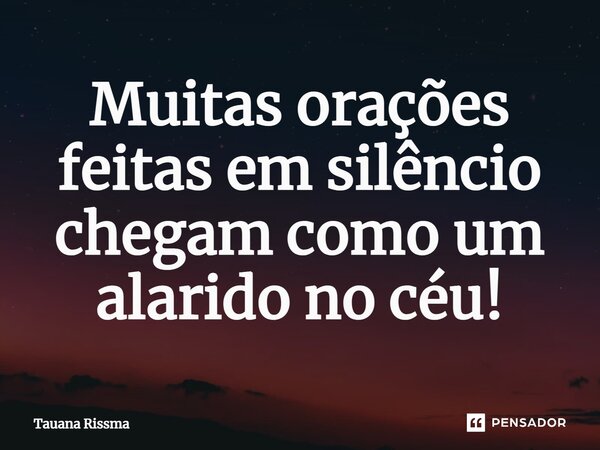 ⁠Muitas orações feitas em silêncio chegam como um alarido no céu!... Frase de Tauana Rissma.