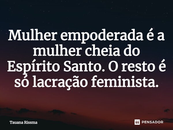 ⁠Mulher empoderada é a mulher cheia do Espírito Santo. O resto é só lacração feminista.... Frase de Tauana Rissma.