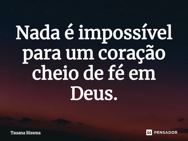 ⁠Nada é impossível para um coração cheio de fé em Deus.... Frase de Tauana Rissma.