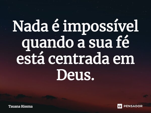 ⁠Nada é impossível quando a sua fé está centrada em Deus.... Frase de Tauana Rissma.