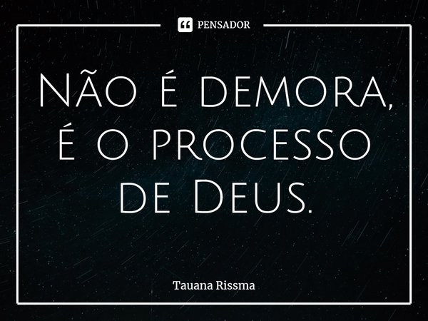 ⁠Não é demora, é o processo de Deus.... Frase de Tauana Rissma.