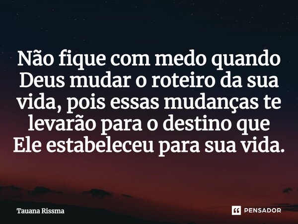 ⁠Não fique com medo quando Deus mudar o roteiro da sua vida, pois essas mudanças te levarão para o destino que Ele estabeleceu para sua vida.... Frase de Tauana Rissma.