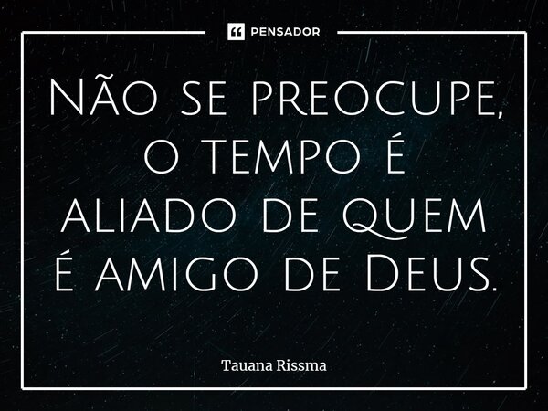 ⁠Não se preocupe, o tempo é aliado de quem é amigo de Deus.... Frase de Tauana Rissma.